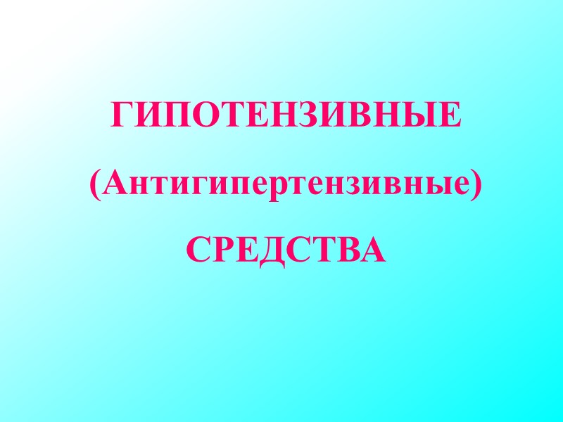 ГИПОТЕНЗИВНЫЕ (Антигипертензивные) СРЕДСТВА ГИПОТЕНЗИВНЫЕ (Антигипертензивные) СРЕДСТВА